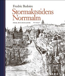 Fredric Bedoire: Stormaktstidens Norrmalm : Folk, hus och gator
