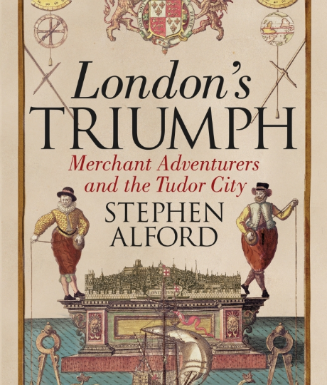 Stephen Alford: London´s Triumph. Merchant Adventurers and the Tudor City
