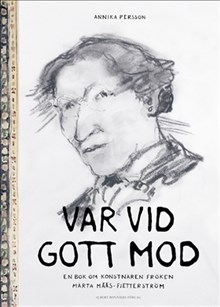 Var vid gott mod. En bok om konstnären fröken Märta Måås-Fjetterström, av Annika Persson