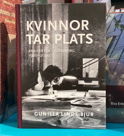 Gunilla Linde Bjur: Kvinnor tar plats : arkitekter i Göteborg 1920-2020