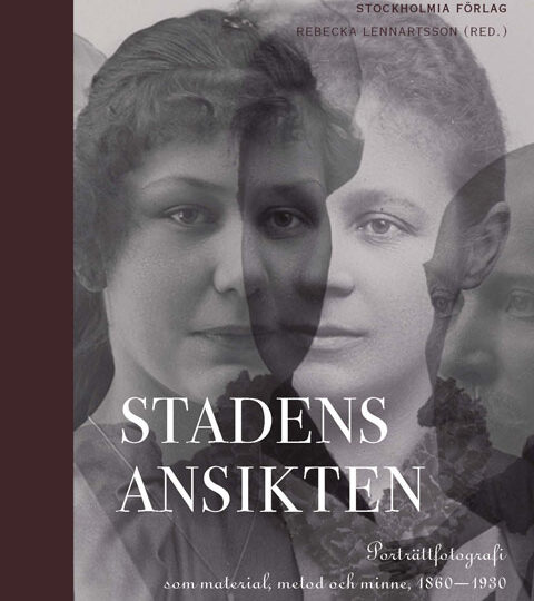 Stadens ansikten : porträttfotografi som material, metod och minne 1860-1930 (red. Rebecka Lennartsson)